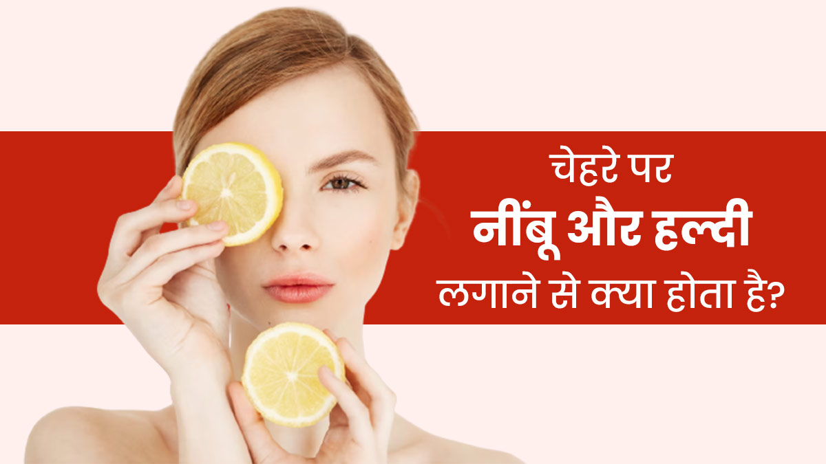 चेहरे पर नींबू और हल्दी लगाने से क्या होता है? जानें इसे अप्लाई करने का सही तरीका
